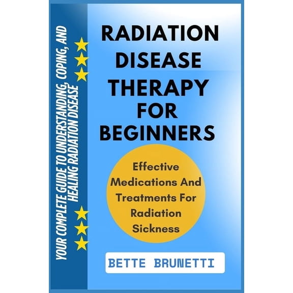 Radiation Disease Therapy for Beginners: Your Complete Guide To Understanding, Coping, And Healing Radiation Disease, (Paperback)