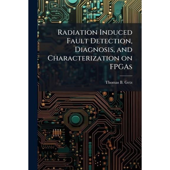 Radiation Induced Fault Detection, Diagnosis, and Characterization on FPGAs, (Paperback)