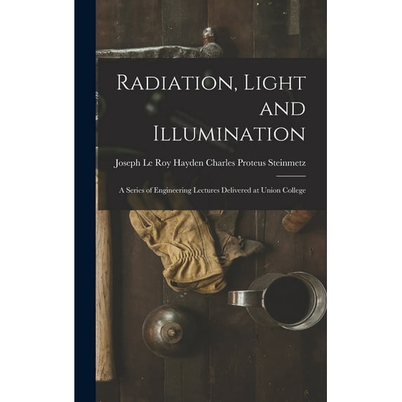 Radiation, Light and Illumination: A Series of Engineering Lectures Delivered at Union College, (Hardcover)