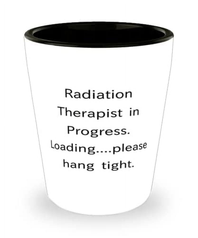 Radiation Therapist in Progress. Loading. Shot Glass, Radiation therapist Present From Friends