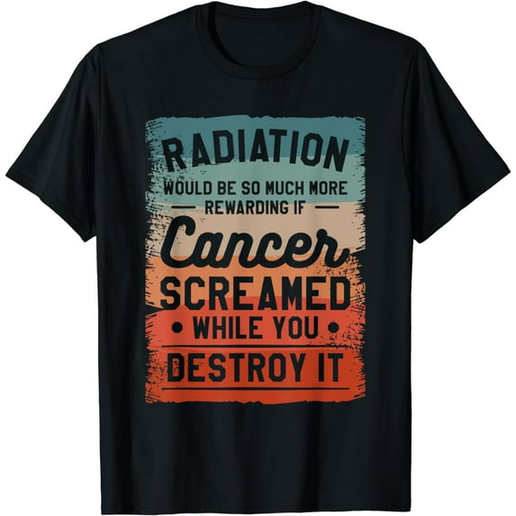 Radiation Would Be So Much More Rewarding If Cancer Screamed T-Shirt