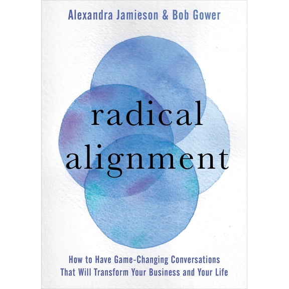 Radical Alignment : How to Have Game-Changing Conversations That Will Transform Your Business and Your Life (Hardcover)