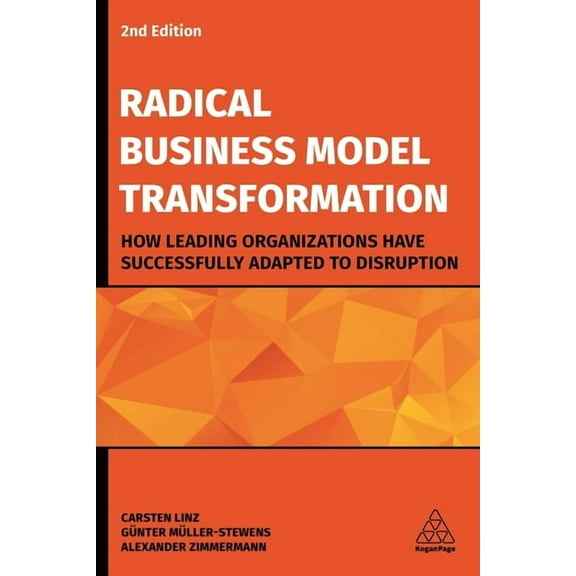 Radical Business Model Transformation: How Leading Organizations Have Successfully Adapted to Disruption, (Hardcover)