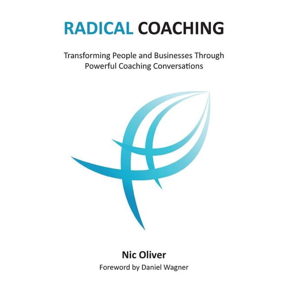 Radical Coaching : Transforming People and Businesses Through Powerful Conversations
