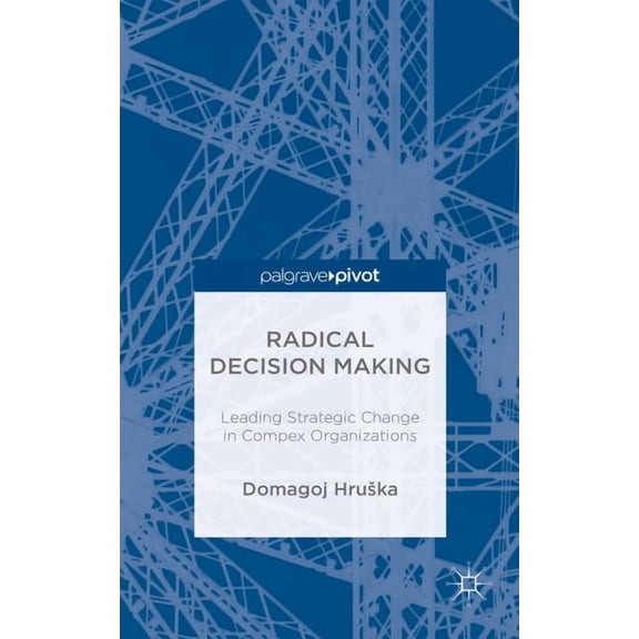 Radical Decision Making: Leading Strategic Change in Complex Organizations, (Hardcover)