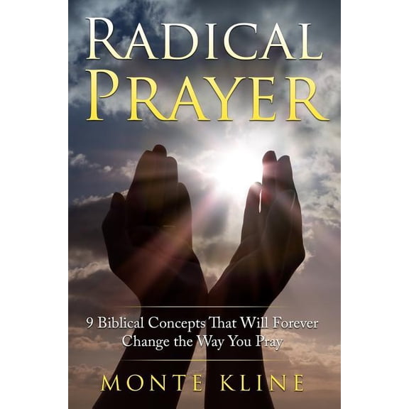 Radical Prayer: 9 Biblical Concepts That Will Forever Change the Way You Pray