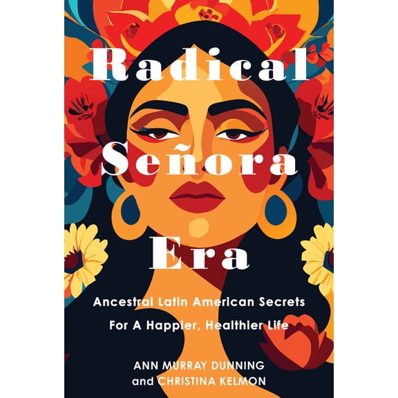 Radical Seora Era: Ancestral Latin American Secrets for a Happier, Healthier Life, (Hardcover)