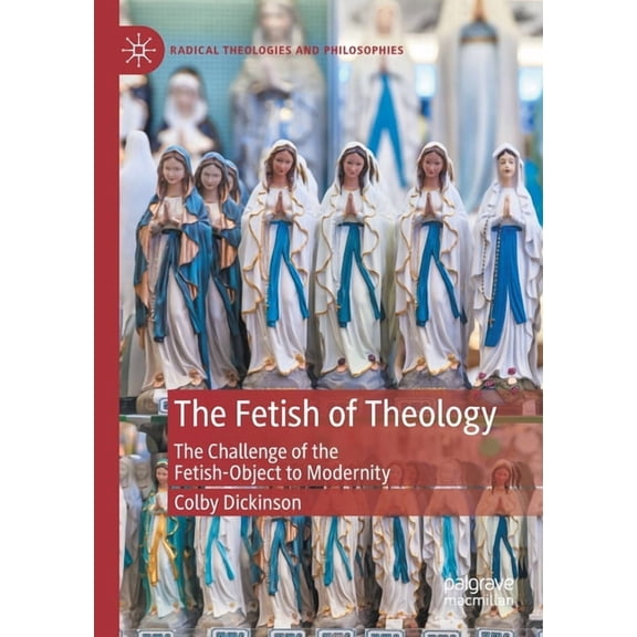 Radical Theologies and Philosophies The Fetish of Theology: The Challenge of the Fetish-Object to Modernity, (Paperback)