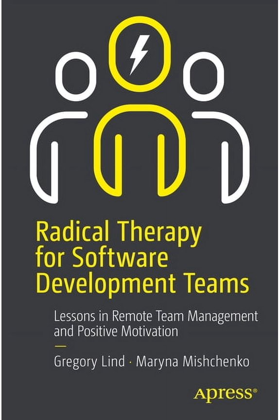Radical Therapy for Software Development Teams: Lessons in Remote Team Management and Positive Motivation, (Paperback)