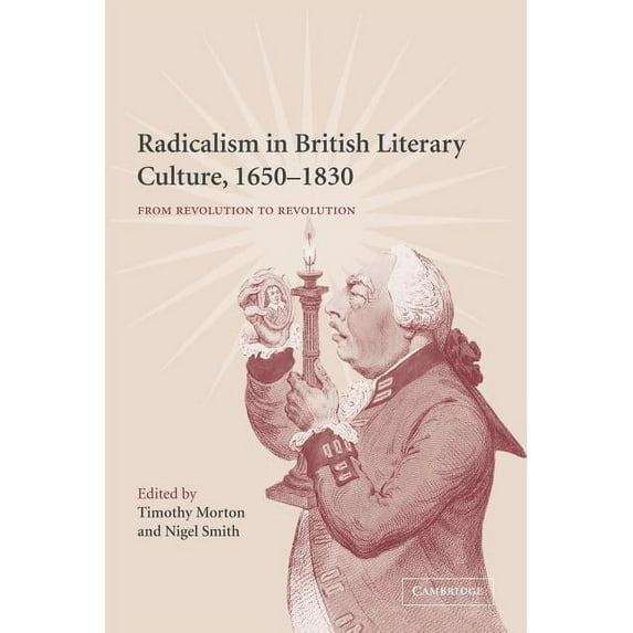 Radicalism in British Literary Culture, 1650 1830: From Revolution to Revolution, (Paperback)