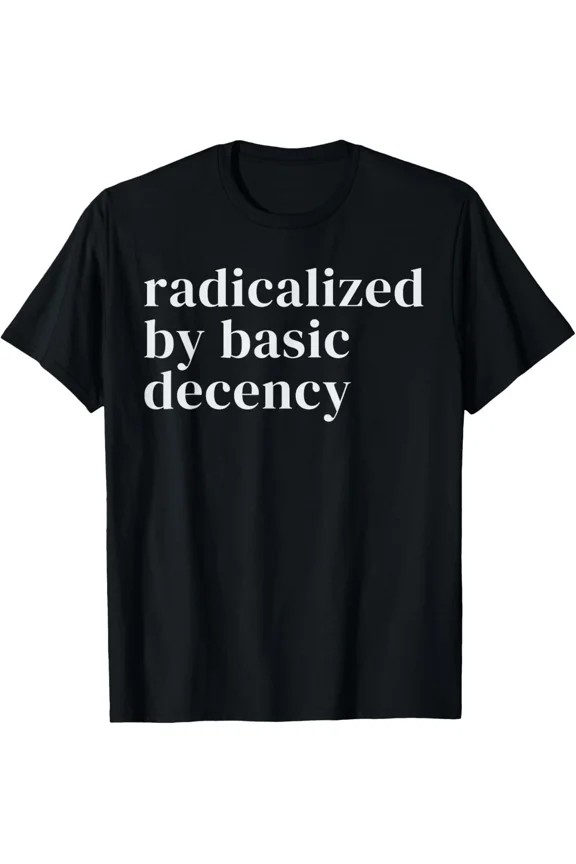Radicalized By Basic Decency Design Funny Basic Unisex T-Shirt, for men & women, up to size 5XL