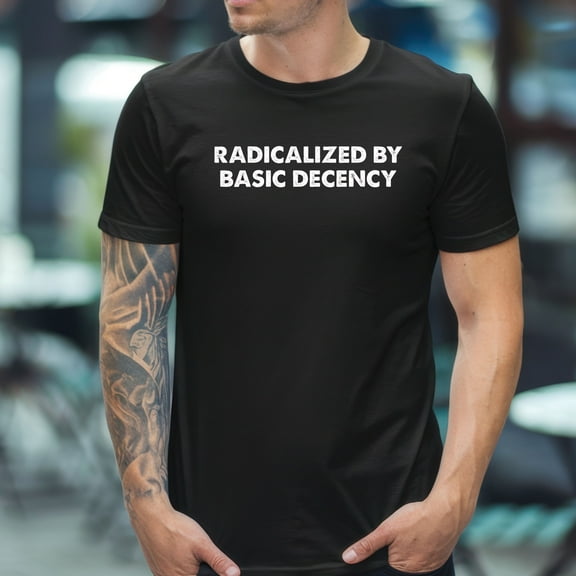 Radicalized By Basic Decency T-Shirt