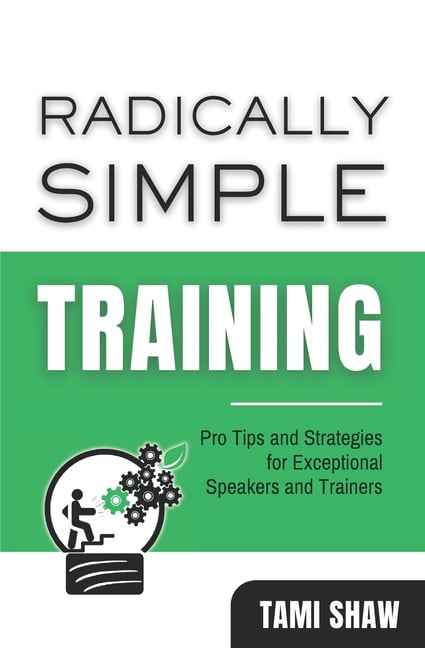 Radically Simple Radically Simple Training: Pro Tips and Strategies for Exceptional Speakers and Trainers, (Paperback)