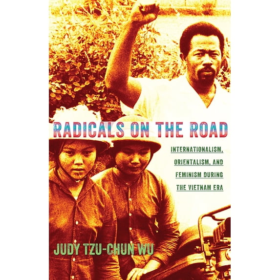 United States in the World Radicals on the Road: Internationalism, Orientalism, and Feminism During the Vietnam Era, (Hardcover)