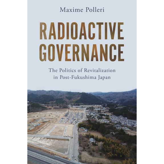 Radioactive Governance: The Politics of Revitalization in Post-Fukushima Japan, (Paperback)