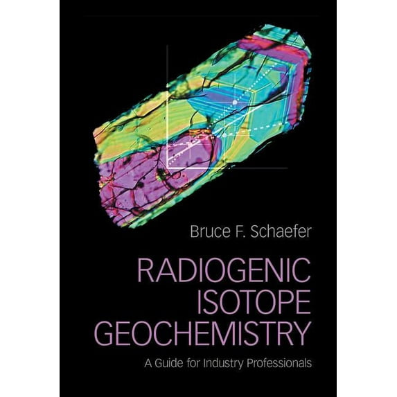 Radiogenic Isotope Geochemistry: A Guide for Industry Professionals, (Hardcover)