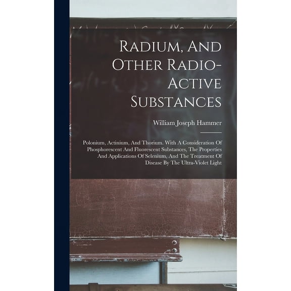 Radium, And Other Radio-active Substances: Polonium, Actinium, And Thorium. With A Consideration Of Phosphorescent And Fluorescent Substances, The Properties And Applications Of Selenium, And The Trea