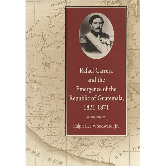 Rafael Carrera and the Emergence of the Republic of Guatemala, 1821-1871, (Paperback)