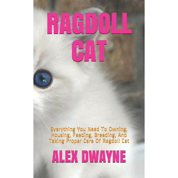 Ragdoll Cat: Everything You Need To Owning, Housing, Feeding, Breeding, And Taking Proper Care Of Ragdoll Cat (Paperback)