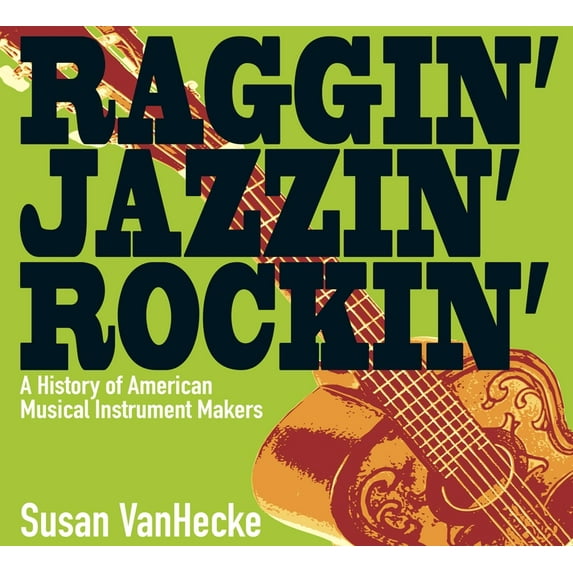 Raggin' Jazzin' Rockin': A History of American Musical Instrument Makers, (Hardcover)