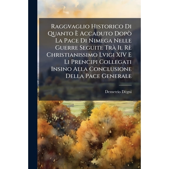 Raggvaglio Historico Di Quanto Accaduto Dop La Pace Di Nimega Nelle Guerre Seguite Tr Il R Christianissimo Lvigi XIV E Li Prencipi Collegati ... Della Pace Generale (Italian Edition)