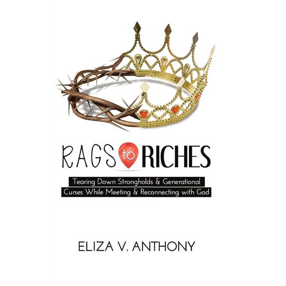 Rags to Riches: Tearing Down Strongholds and Generational Curses While Meeting and Reconnecting With God, (Paperback)