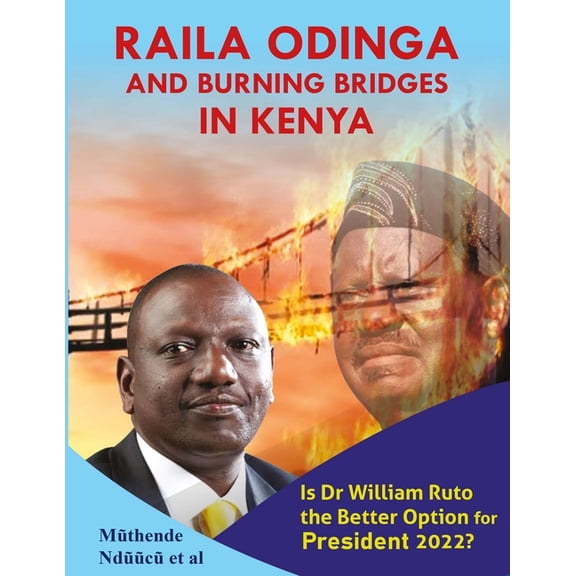 Raila Odinga And Burning Bridges In Kenya : Is Dr William Ruto The Better Option For President 2022? (Paperback)