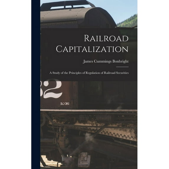 Railroad Capitalization; a Study of the Principles of Regulation of Railroad Securities (Hardcover)