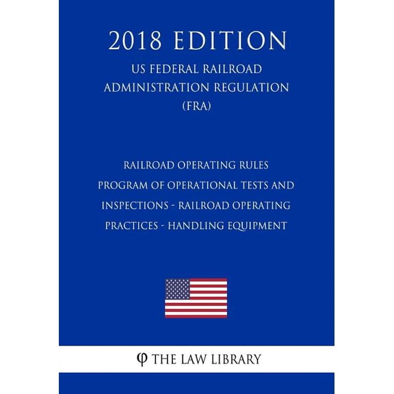 Railroad Operating Rules - Program of Operational Tests and Inspections - Railroad Operating Practices - Handling Equipment (US Federal Railroad Administration Regulation) (FRA) (2018 Edition) (Paperb