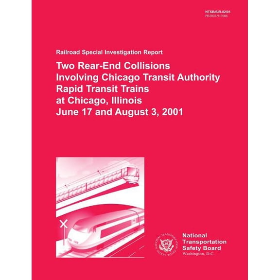 Railroad Special Investigation Report: Two Rear-End Collisions Involving Chicago Transit Authority Rapid Transit Trains at Chicago, Illinois June 17 and August 3, 2001 (Paperback)
