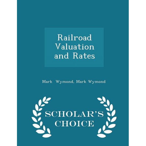 Railroad Valuation and Rates - Scholar's Choice Edition