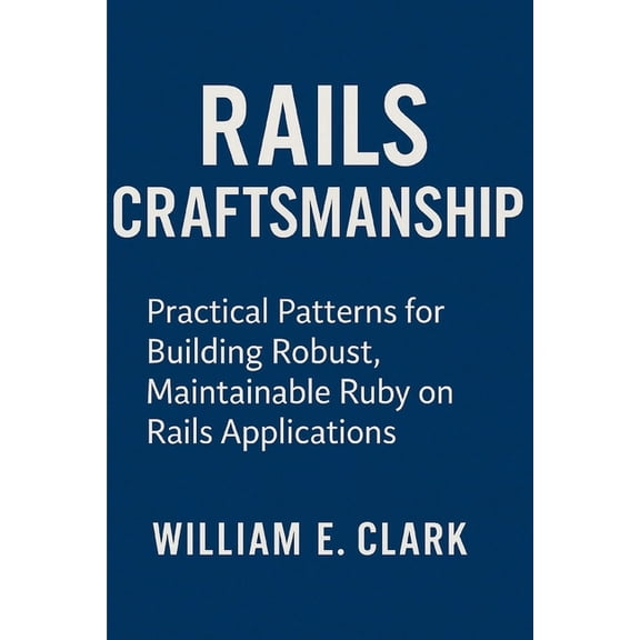 Rails Craftsmanship: Practical Patterns for Building Robust, Maintainable Ruby on Rails Applications, (Paperback)