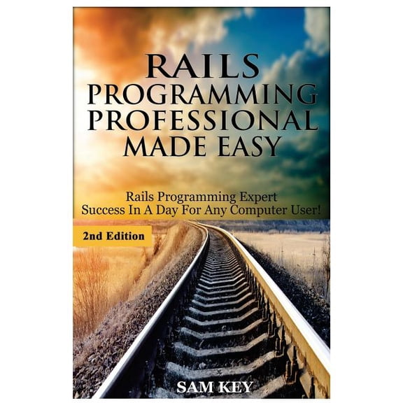 Rails Programming Professional Made Easy: Expert Rails Programming Success In A Day For Any Computer User! Paperback 1508462658 9781508462651 Sam Key