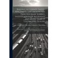 thumbnail image 1 of Railway Accidents, Safety Appliances, Locomotive Ash Pans, Hours Of Service, Investigation Of Accidents And Inspection Of Locomotive Boilers: Extracts From The 27th Annual Report Of The Commission And, 1 of 1