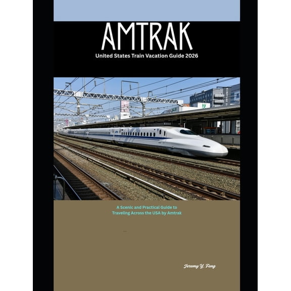 Railway Journeys: The 2026 Train Travel Amtrak United States Train Vacation Guide 2026: A Scenic and Practical Guide to Traveling Across the USA by Amtrak, Book 11, (Paperback)