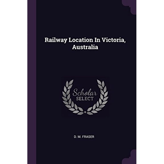 Railway Location In Victoria, Australia Paperback 1378458230 9781378458235 D. M. Fraser