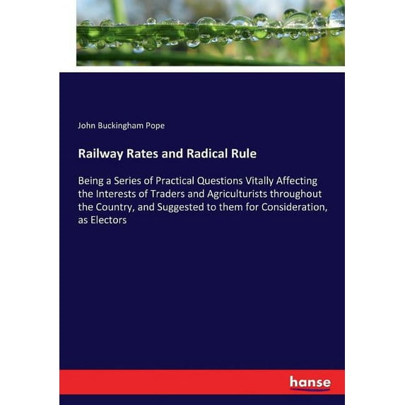 Railway Rates and Radical Rule: Being a Series of Practical Questions Vitally Affecting the Interests of Traders and Agr, (Paperback)