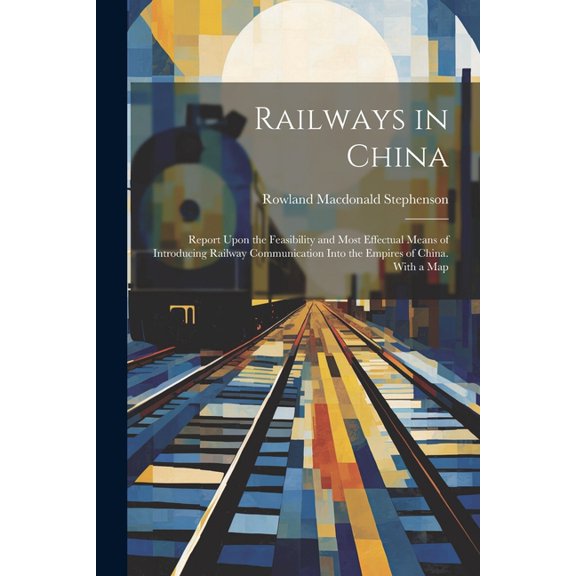 Railways in China: Report Upon the Feasibility and Most Effectual Means of Introducing Railway Communication Into the Empires of China. With a Map (Paperback)