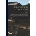 thumbnail image 1 of Railways and Other Ways [microform] : Being Reminiscences of Canal and Railway Life During a Period of Sixty-seven Years: With Characteristic Sketches of Canal and Railway Men ... Canada and Its Railways, Trade and Commerce With Various Incidents And... (Paperback), 1 of 1