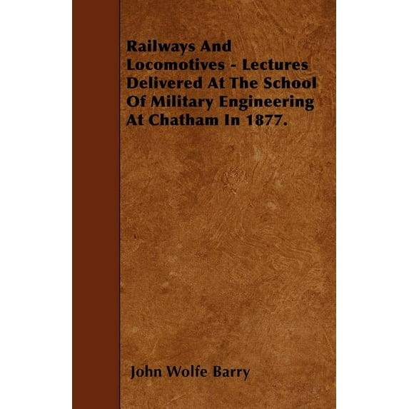 Railways and Locomotives - Lectures Delivered at the School of Military Engineering at Chatham in 1877. (Paperback)