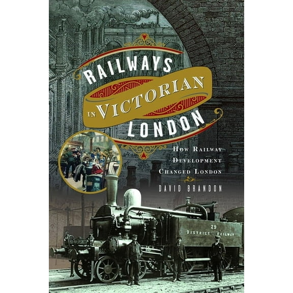 Railways in Victorian London: How Railway Development Changed London, (Hardcover)