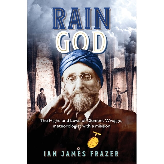 Rain God: The Highs and Lows of Clement Wragge, meteorologist with a mission, (Paperback)