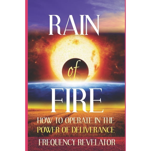 Rain of Fire: How To Operate In The Power Of Deliverance