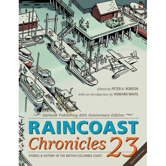 Raincoast Chronicles 23: Harbour Publishing 40th Anniversary Edition (Paperback) by Peter A Robson, Howard White
