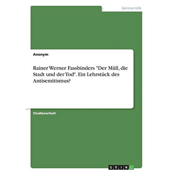 Rainer Werner Fassbinders 'Der Mll, die Stadt und der Tod'. Ein Lehrstck des Antisemitismus? German Edition Paperback 3668514909 9783668514904 Anonym