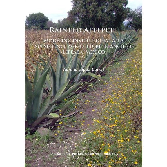 Rainfed Altepetl: Modeling Institutional and Subsistence Agriculture in Ancient Tepeaca, Mexico (Paperback)