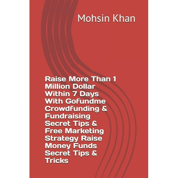Raise More Than 1 Million Dollar Within 7 Days With Gofundme Crowdfunding & Fundraising Secret Tips & Free Marketing Strategy Raise Money Funds Secret Tips & Tricks (Paperback)