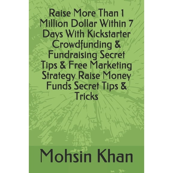 Raise More Than 1 Million Dollar Within 7 Days With Kickstarter Crowdfunding & Fundraising Secret Tips & Free Marketing Strategy Raise Money Funds Secret Tips & Tricks (Paperback)