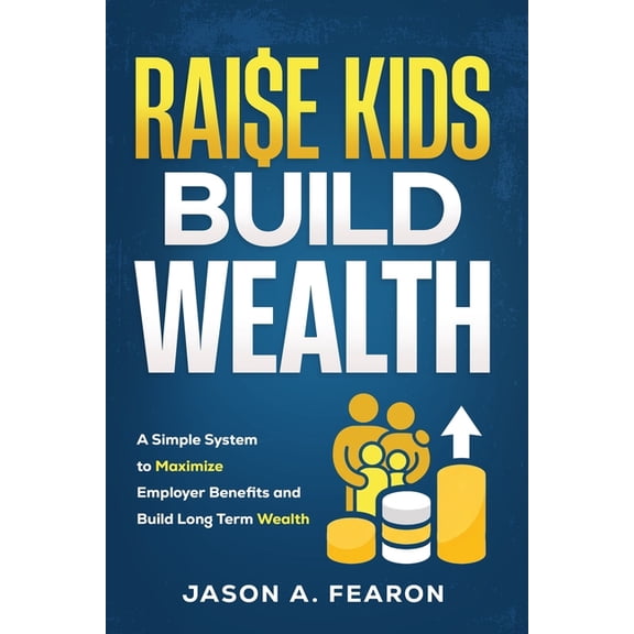 Raise Kids, Build Wealth: A Simple System to Maximize Employer Benefits and Build Long-Term Wealth, (Paperback)