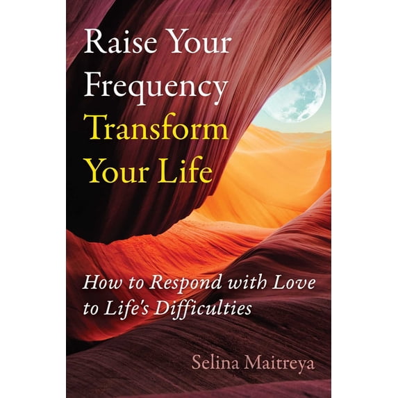 Raise Your Frequency, Transform Your Life: How to Respond with Love to Life's Difficulties, (Paperback)